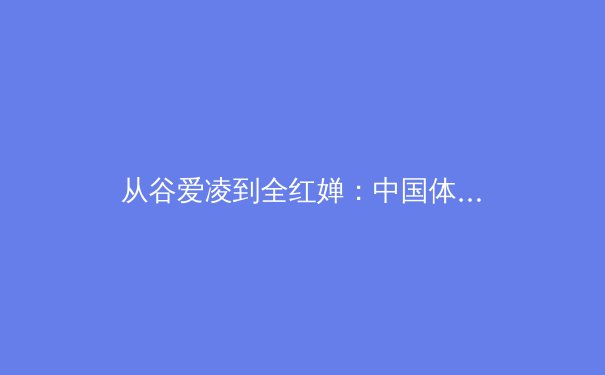 从谷爱凌到全红婵：中国体育新生代的崛起与挑战 - 3